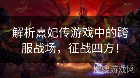 解析熹妃传游戏中的跨服战场,征战四方! 解析熹妃传游戏中的跨服战场,征战四方!