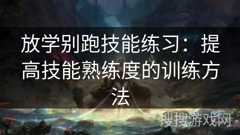 放学别跑技能练习：提高技能熟练度的训练方法
