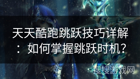 天天酷跑跳跃技巧详解:如何掌握跳跃时机? 天天酷跑跳跃技巧详解:如何掌握跳跃时机?