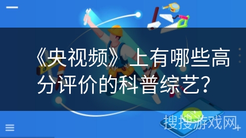 《央视频》上有哪些高分评价的科普综艺? 《央视频》上有哪些高分评价的科普综艺?
