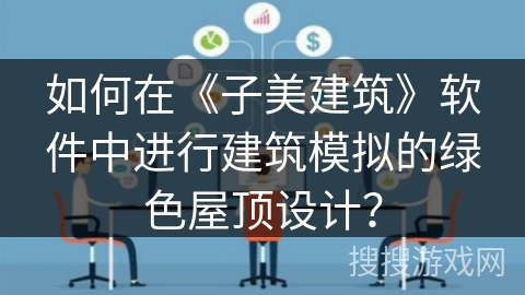 如何在《子美建筑》软件中进行建筑模拟的绿色屋顶设计? 如何在《子美建筑》软件中进行建筑模拟的绿色屋顶设计?