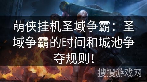 萌侠挂机圣域争霸:圣域争霸的时间和城池争夺规则! 萌侠挂机圣域争霸:圣域争霸的时间和城池争夺规则!