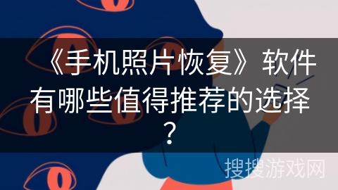 《手机照片恢复》软件有哪些值得推荐的选择? 《手机照片恢复》软件有哪些值得推荐的选择?