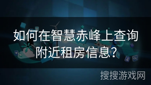 如何在智慧赤峰上查询附近租房信息？