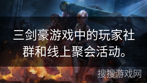 三剑豪游戏中的玩家社群和线上聚会活动。