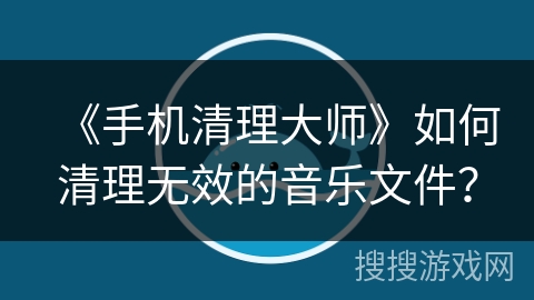 《手机清理大师》如何清理无效的音乐文件？