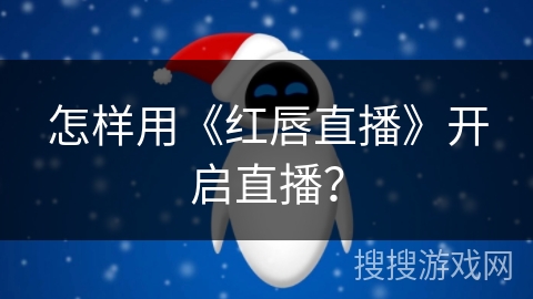 怎样用《红唇直播》开启直播？
