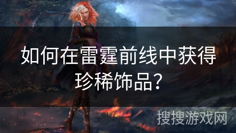 如何在雷霆前线中获得珍稀饰品？