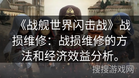 《战舰世界闪击战》战损维修：战损维修的方法和经济效益分析。