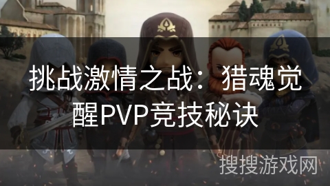 挑战激情之战：猎魂觉醒PVP竞技秘诀