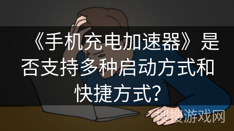 《手机充电加速器》是否支持多种启动方式和快捷方式？