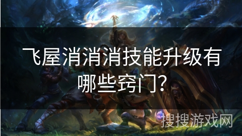 飞屋消消消技能升级有哪些窍门？