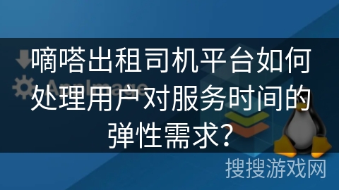 嘀嗒出租司机平台如何处理用户对服务时间的弹性需求？