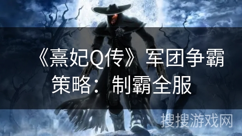 《熹妃Q传》军团争霸策略：制霸全服