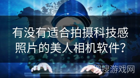 有没有适合拍摄科技感照片的美人相机软件？