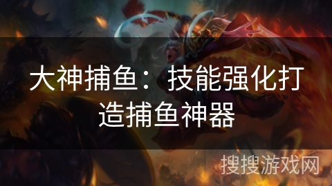 大神捕鱼：技能强化打造捕鱼神器