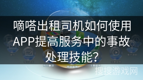 嘀嗒出租司机如何使用APP提高服务中的事故处理技能？