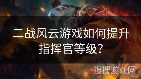 二战风云游戏如何提升指挥官等级？