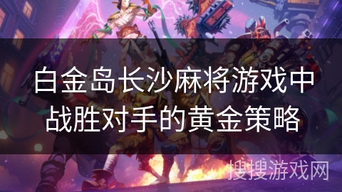 白金岛长沙麻将游戏中战胜对手的黄金策略