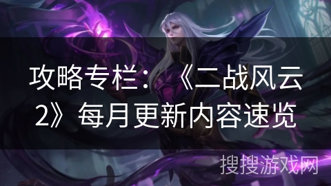 攻略专栏：《二战风云2》每月更新内容速览