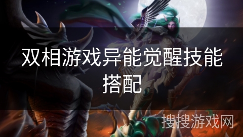 双相游戏异能觉醒技能搭配 双相游戏异能觉醒技能搭配