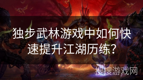 独步武林游戏中如何快速提升江湖历练? 独步武林游戏中如何快速提升江湖历练?
