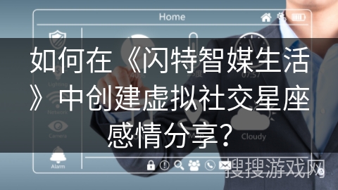 如何在《闪特智媒生活》中创建虚拟社交星座感情分享? 如何在《闪特智媒生活》中创建虚拟社交星座感情分享?