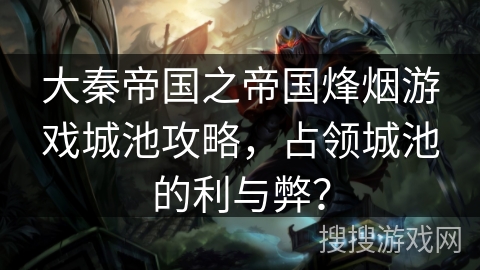大秦帝国之帝国烽烟游戏城池攻略,占领城池的利与弊? 大秦帝国之帝国烽烟游戏城池攻略,占领城池的利与弊?