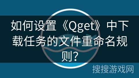 如何设置《Qget》中下载任务的文件重命名规则？