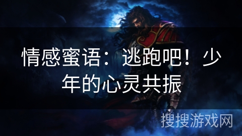 情感蜜语:逃跑吧!少年的心灵共振 情感蜜语:逃跑吧!少年的心灵共振