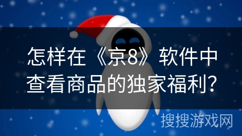 怎样在《京8》软件中查看商品的独家福利? 怎样在《京8》软件中查看商品的独家福利?