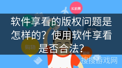 软件享看的版权问题是怎样的?使用软件享看是否合法? 软件享看的版权问题是怎样的?使用软件享看是否合法?