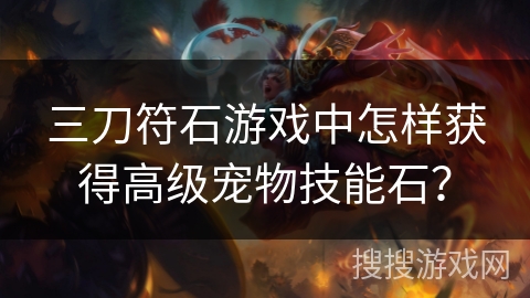三刀符石游戏中怎样获得高级宠物技能石？