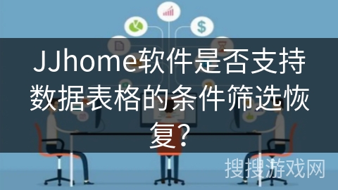 JJhome软件是否支持数据表格的条件筛选恢复? JJhome软件是否支持数据表格的条件筛选恢复?