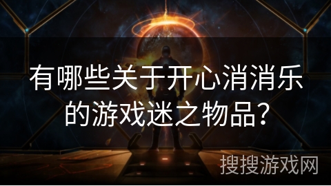 有哪些关于开心消消乐的游戏迷之物品? 有哪些关于开心消消乐的游戏迷之物品?
