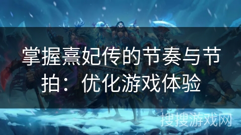 掌握熹妃传的节奏与节拍:优化游戏体验 掌握熹妃传的节奏与节拍:优化游戏体验