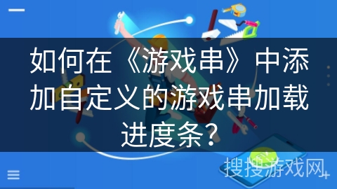 如何在《游戏串》中添加自定义的游戏串加载进度条? 如何在《游戏串》中添加自定义的游戏串加载进度条?