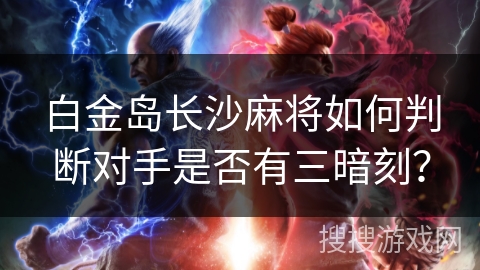 白金岛长沙麻将如何判断对手是否有三暗刻? 白金岛长沙麻将如何判断对手是否有三暗刻?