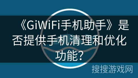 《GiWiFi手机助手》是否提供手机清理和优化功能？