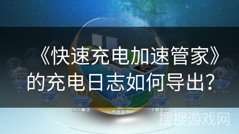 《快速充电加速管家》的充电日志如何导出? 《快速充电加速管家》的充电日志如何导出?