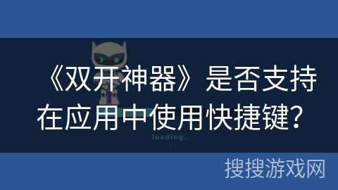 《双开神器》是否支持在应用中使用快捷键? 《双开神器》是否支持在应用中使用快捷键?