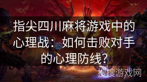 指尖四川麻将游戏中的心理战：如何击败对手的心理防线？
