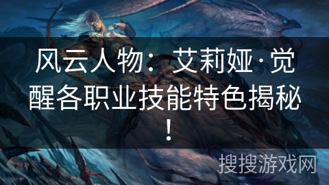 风云人物：艾莉娅·觉醒各职业技能特色揭秘！