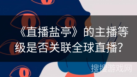 《直播盐亭》的主播等级是否关联全球直播？