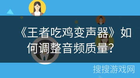 《王者吃鸡变声器》如何调整音频质量？
