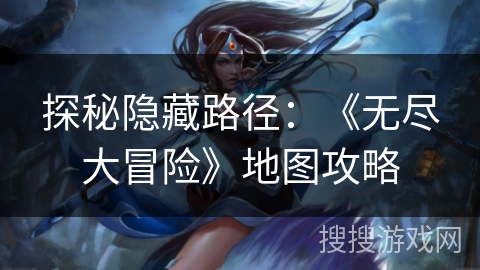 探秘隐藏路径：《无尽大冒险》地图攻略