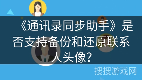 《通讯录同步助手》是否支持备份和还原联系人头像？