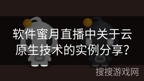软件蜜月直播中关于云原生技术的实例分享？