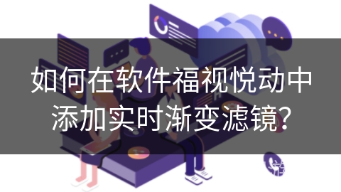 如何在软件福视悦动中添加实时渐变滤镜? 如何在软件福视悦动中添加实时渐变滤镜?