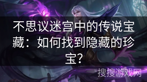 不思议迷宫中的传说宝藏：如何找到隐藏的珍宝？